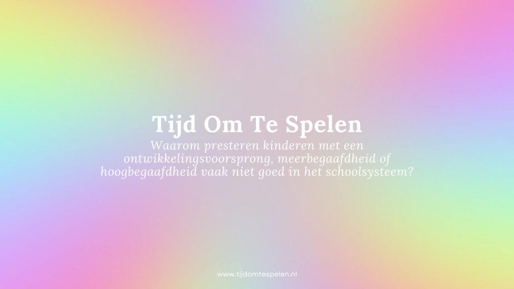 Waarom presteren kinderen met een ontwikkelingsvoorsprong, meerbegaafdheid of hoogbegaafdheid vaak niet goed in het schoolsysteemTijdOmTeSpelen